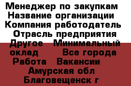 Менеджер по закупкам › Название организации ­ Компания-работодатель › Отрасль предприятия ­ Другое › Минимальный оклад ­ 1 - Все города Работа » Вакансии   . Амурская обл.,Благовещенск г.